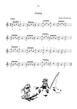 - 26 -



                                      Fishing
                                                                        Eythor Thorlaksson
 Adagio

  4œœœœœ œ œœœœœ œ œœœœœ œ œœœœ˙
          m i m i   m
                        i       m i             1

& 42 ˙                     ˙   ˙
  1
       ˙   3
             ˙ ˙   ˙   ˙
      p             p       p




  œœœœœ œ œœœœœ œ œœœœœœœœ œ œ ˙
& ˙   ˙     ˙ ˙         ˙  ˙   ˙
          3       ˙   3

  3
                            3 1                     3       1
  œœœœœ œ                   œœœœœ œ                 œ œ œ œ
                                                                0   2

& ˙   ˙                     ˙   ˙                   ˙   ˙               œ œ ˙
                                                                          œ
                                                        1

  œœœœœ œ œœœœœ œ œœœœœ œ œ œ ˙
& ˙   ˙     ˙ ˙       ˙   ˙   ˙
          3       ˙
 
