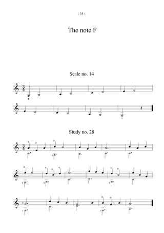 - 35 -




                                                      The note F




                                                          Scale no. 14

  3
  4              1
                                                                                                                    ˙
&                        ˙                        œ       ˙                 œ       ˙                      œ
             œ
             F



& œ                  ˙                                                                                                  Œ
                                              œ       ˙                 œ       ˙                     ˙1

                                                          Study no. 28
             3                            2
 3
 4 œ. œ œ
                     2
                                          œ ˙                  œ œ œ                    ˙.                     œ œ œ
& ˙                                                                                     ˙.                     ˙.
                                      1   ˙.                   ˙.
        0                                         4
        œ ˙
                                 4    0
                                 œ œ œ ˙.                               œ œ œ 4œ 0˙                                 œ œ œ
&                                       .             ˙                 ˙.                                          ˙.
    1   ˙.                   3   ˙.                                                          3   ˙.

                                                                                    0            0
                                      œ œ œ                                 œ       œ œ œ
& ˙..
    2
                                      ˙.                      ˙.
                                                              ˙                                                ˙.
                                                                                                               ˙.
    1   ˙                                                                       1   ˙.
 