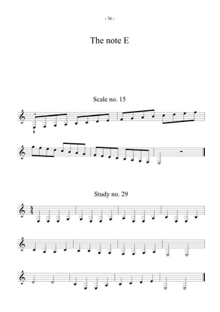 - 36 -




                       The note E




                       Scale no. 15

&
      0
                                    œ œ œ œ œ œ œ œ
    œ œ œ œ œ œ œ œ
    E



  œ œ œ œ œ œ                                     Ó
&             œ œ œ œ œ œ
                          œ œ œ œ ˙


                        Study no. 29
  4
& 4                                 œ œ œ œ   œ œ œ œ
          œ œ œ œ    œ œ œ œ

& œ œ œ œ           œ œ œ œ         œ œ œ œ   ˙       ˙

& ˙          ˙      œ œ œ œ         œ œ œ œ   ˙       ˙
 
