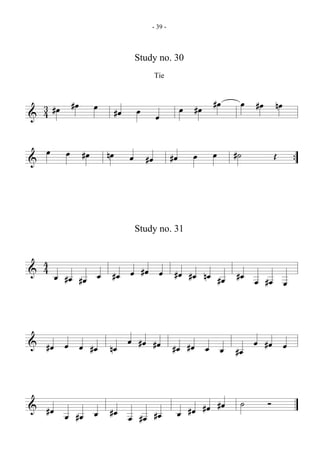 - 39 -



                                              Study no. 30
                                                         Tie


                 #œ                                                                     #œ        œ   #œ        nœ
    3 #œ                    œ
                                              œ                      œ        #œ
    4                                #œ
&                                                        œ




    œ        œ        #œ        nœ                                        œ             œ        #˙             Œ
                                          œ         #œ          #œ
&                                                                                                                        {




                                              Study no. 31


    4
    4                                             #œ
&                                         œ               œ      #œ
         œ                  œ    #œ                                      #œ        nœ            #œ
             #œ       #œ                                                                    #œ        œ    #œ        œ




                                          œ    #œ                                                     œ
&            œ                                           #œ                                                #œ        œ
    #œ                œ    #œ   nœ                              #œ       #œ        œ        œ    #œ




                                                                                            #œ    ˙        Ó
&                                                                                  #œ
    #œ                          #œ                                       #œ
                            œ                            #œ      œ
             œ    #œ                      œ    #œ
 