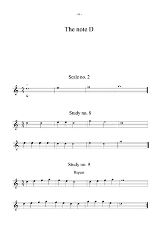 -6-




                  The note D




                   Scale no. 2

  4w
    3
              w               w         w
& 4 D




                   Study no. 8
  4˙     ˙    œ œ ˙           ˙   ˙     w
& 4

    œ œ œ œ   œ œ ˙           ˙   ˙     w
&

                   Study no. 9
                     Repeat

  4œ œ œ œ    œ œ ˙           œ œ œ œ       w
& 4

    œ œ œ œ   œ œ œ œ         œ œ œ œ   w
&                                               {
 