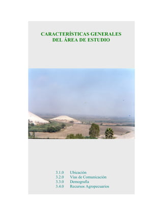 CARACTERÍSTICAS GENERALES
DEL ÁREA DE ESTUDIO

3.1.0
3.2.0
3.3.0
3.4.0

Ubicación
Vías de Comunicación
Demografía
Recursos Agropecuarios

 
