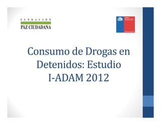 Consumo	de	Drogas	en	
  Detenidos:	Estudio		
    I‐ADAM	2012
 