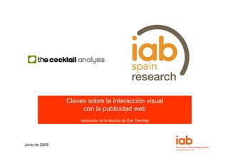 Claves sobre l I t
                Cl       b la Interacción visual
                                       ió i    l
                     con la publicidad web
                    Aplicación de la técnica de Eye Tracking




Junio de 2009
 
