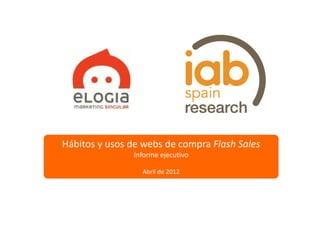 Hábitos y usos de webs de compra Flash Sales
               Informe ejecutivo

                 Abril de 2012
 