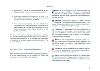 8
 Localización en Internet de blogs corporativos de las en‐
tidades objeto de estudio o de sus primeros ejecutivos.  
 
 Respecto al estudio anterior (septiembre de 2010), no se 
ha  estudiado  la  presencia  en  Tuenti  y  se  han  incluido 
Google+, Instagram, Pinterest y Slideshare. 
 
 Una vez hecha la primera toma de datos, se ha enviado 
una ficha resumen al departamento de Comunicación de 
cada compañía para evitar errores u omisiones, poner en 
común  los  detalles  y  poder  matizar  apreciaciones  que 
pudieran ser erróneas. 
 
Al tratarse de un análisis cualitativo, se establecieron, además, 
una serie de parámetros para evaluar los resultados obtenidos, 
tales como el mantenimiento de los sitios web, sus contenidos y 
la adaptación del lenguaje, la participación de los usuarios y la 
apertura al diálogo. 
 
 
3.4.‐ REDES SOCIALES Y PLATAFORMAS 2.0 ANALIZADAS 
 
Sigue, a continuación, una relación de los elementos analizados. 
Se incluye una breve explicación de cada uno y el símbolo que 
los representa en las fichas de cada compañía. 
 
FACEBOOK:  Se  ha  convertido  en  la  red  social  generalista  más 
importante del mundo. Dentro de las funcionalidades para 
empresas, Facebook permite crear páginas, en especial las 
global pages, y grupos, hacer campañas de publicidad y monito‐
rizar sus resultados. 
LINKEDIN: Orientada a los negocios. Su objetivo principal 
es ayudar a los profesionales de todos los sectores a en‐
contrar otros profesionales, ponerse en contacto con ellos, gene‐
rar negocios y ampliar contactos (networking). 
WIKIPEDIA: En la enciclopedia libre, todos los artículos se 
redactan conjuntamente por voluntarios de todo el mundo 
y pueden ser editados por cualquier persona. No puede decirse 
que haya “perfiles oficiales” como tal, aunque es posible detec‐
tar intervenciones corporativas. 
GOOGLE+: Red social gestionada por Google Inc. Los usua‐
rios  tienen  que  ser  mayores  de  18  años,  para  crear  sus 
cuentas. Fue lanzada en el año 2011 y ya es la segunda red social 
más popular del mundo.  
PINTEREST: Red social para compartir imágenes, que per‐
mite a los usuarios crear y administrar, en tableros perso‐
nales temáticos, colecciones de imágenes.  
TWITTER: Plataforma de microblogging para la publicación 
de noticias y enlaces que permite a sus usuarios enviar mi‐
cro‐entradas basadas en texto, denominadas tuits, de una longi‐
tud máxima de 140 caracteres.  
 