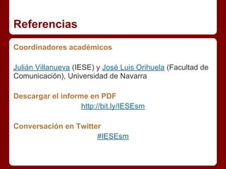 Referencias
Coordinadores académicos

Julián Villanueva (IESE) y José Luis Orihuela (Facultad de
Comunicación), Universida...