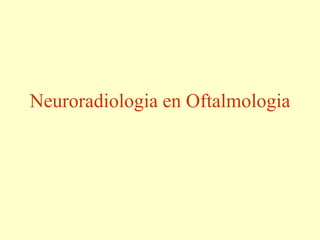 Neuroradiologia en Oftalmologia
 