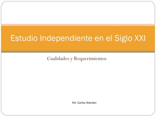 Cualidades y Requerimientos Estudio Independiente en el Siglo XXI Por Carlos Warden 