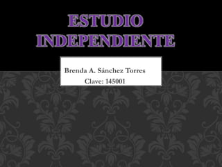 Brenda A. Sánchez Torres
Clave: 145001
ESTUDIO
INDEPENDIENTE
 