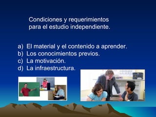 Condiciones y requerimientos  para el estudio independiente. El material y el contenido a aprender. Los conocimientos previos. La motivación. La infraestructura. 