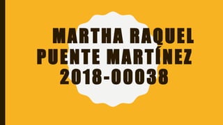 MARTHA RAQUEL
PUENTE MARTÍNEZ
2018-00038
 