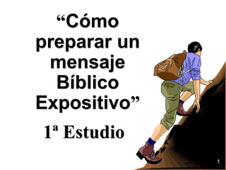 “Cómo
preparar un
mensaje
Bíblico
Expositivo”
1
1ª Estudio
 