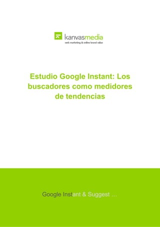  


                                    
                            



   Estudio Google Instant: Los
   buscadores como medidores
         de tendencias




              Google Instant & Suggest …
                           
                           
                           
 
