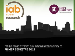 www.grupoconsultores.com




ESTUDIO SOBRE INVERSIÓN PUBLICITARIA EN MEDIOS DIGITALES
PRIMER SEMESTRE 2012                                                   S1
                                                                      2012
      www.grupoconsultores.com
 