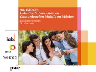 3a. Edición 
Estudio de Inversión en 
Comunicación Mobile en México 
Resultados de 2013 
Octubre 2014 
www.gettyimageslatam.com 
 