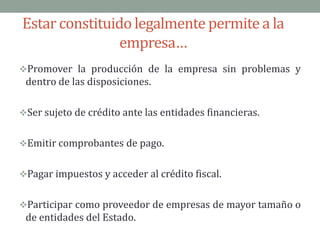 Estar constituido legalmente permite a la empresa…Promover la producción de la empresa sin problemas y dentro de las disposiciones.