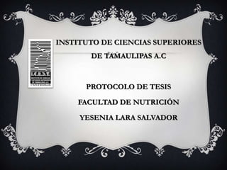 INSTITUTO DE CIENCIAS SUPERIORES DE TAMAULIPAS A.C PROTOCOLO DE TESIS  FACULTAD DE NUTRICIÓN YESENIA LARA SALVADOR 