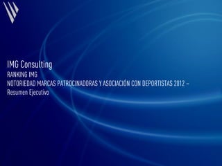 Enero 2012
IMG1
IMG Consulting
RANKING IMG
NOTORIEDAD MARCAS PATROCINADORAS Y ASOCIACIÓN CON DEPORTISTAS 2012 –
Resumen Ejecutivo
 
