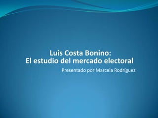  Luis Costa Bonino: El estudio del mercado electoral Presentado por Marcela Rodríguez  