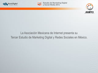 La Asociación Mexicana de Internet presenta su 
Tercer Estudio de Marketing Digital y Redes Sociales en México. 
 