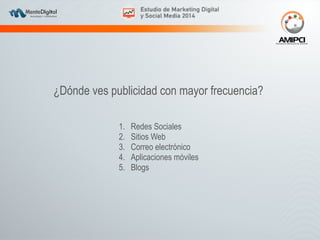 ¿Dónde ves publicidad con mayor frecuencia? 
1. Redes Sociales 
2. Sitios Web 
3. Correo electrónico 
4. Aplicaciones móviles 
5. Blogs 
 
