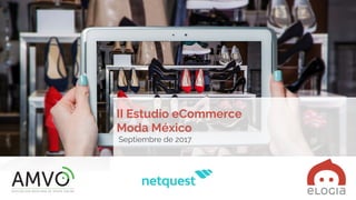 II Estudio eCommerce
Moda México
Septiembre de 2017
 