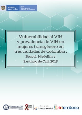 Vulnerabilidad al VIH
y prevalencia de VIH en
mujeres transgénero en
tres ciudades de Colombia :
Bogotá, Medellín y
Santiago de Cali, 2019
 