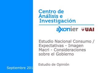 Estudio Nacional Consumo /
Expectativas - Imagen
Macri - Consideraciones
sobre el Gobierno
Estudio de Opinión
Septiembre 2016
 