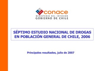 SÉPTIMO ESTUDIO NACIONAL DE DROGAS EN POBLACIÓN GENERAL DE CHILE, 2006 Principales resultados, julio  de 2007 