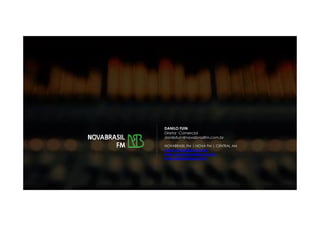 DANILO FUIN
Diretor Comercial
danilofuin@novabrasilfm.com.br
NOVABRASIL FM | NOVA FM | CENTRAL AM
www.novabrasilfm.com.br
www.novafmcampinas.com.br
www.radiocentral.com.br
 