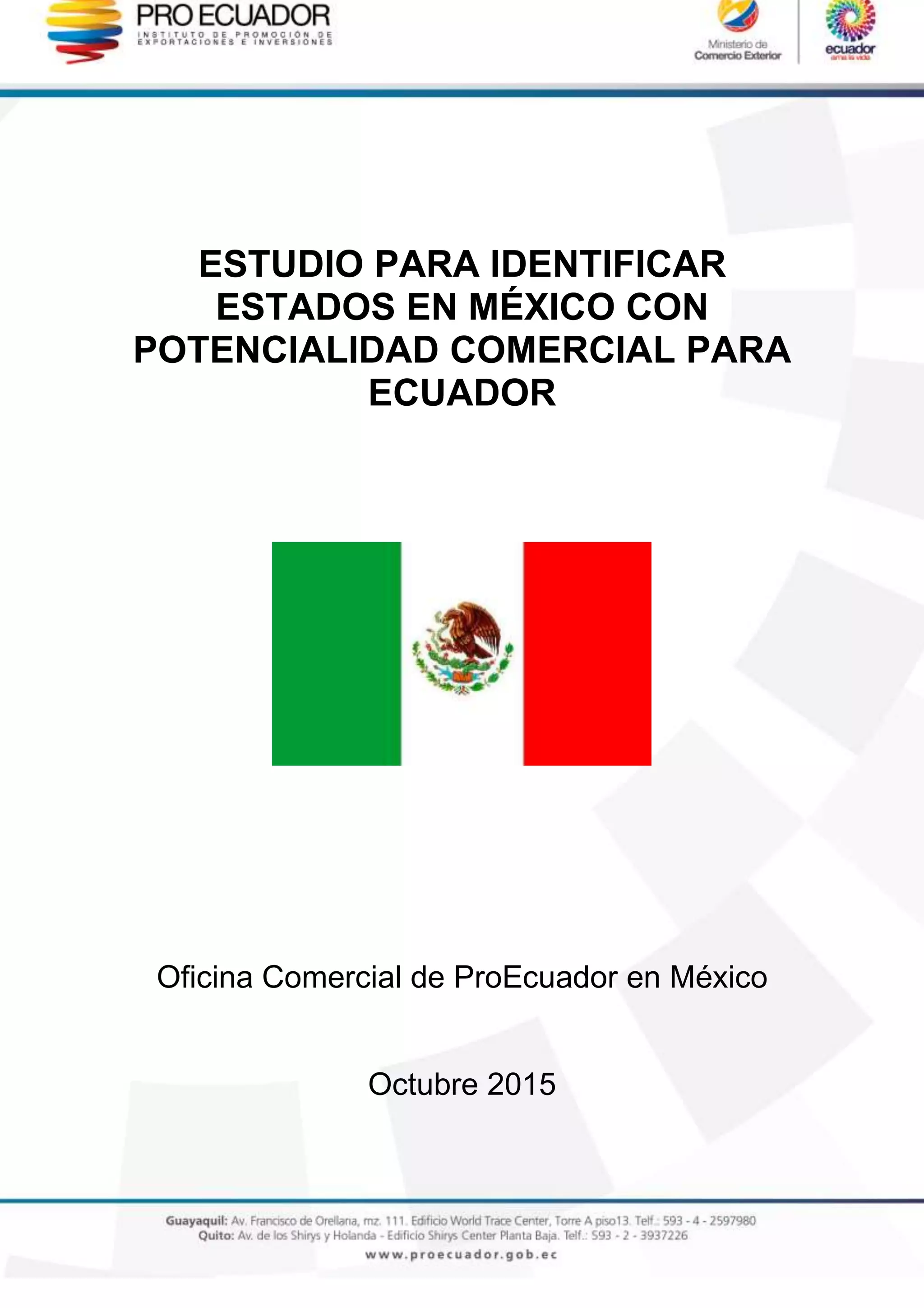 ESTUDIO PARA IDENTIFICAR
ESTADOS EN MÉXICO CON
POTENCIALIDAD COMERCIAL PARA
ECUADOR
Oficina Comercial de ProEcuador en México
Octubre 2015
 