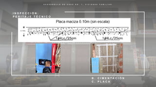 D E S A R R O L L O D E C A S O N O . 1 , V I V I E N D A F A M I L I A R
I N S P E C C I Ó N :
P E R I T A J E T É C N I C O
B . C I M E N T A C I Ó N
C . P L A C A
 