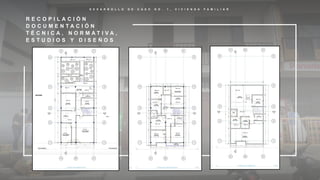 D E S A R R O L L O D E C A S O N O . 1 , V I V I E N D A F A M I L I A R
R E C O P I L A C I Ó N
D O C U M E N T A C I Ó N
T É C N I C A , N O R M A T I V A ,
E S T U D I O S Y D I S E Ñ O S
 