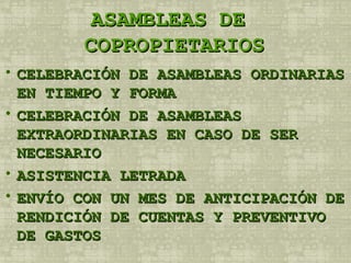 ASAMBLEAS DE  COPROPIETARIOS CELEBRACIÓN DE ASAMBLEAS ORDINARIAS EN TIEMPO Y FORMA CELEBRACIÓN DE ASAMBLEAS EXTRAORDINARIAS EN CASO DE SER NECESARIO ASISTENCIA LETRADA ENVÍO CON UN MES DE ANTICIPACIÓN DE RENDICIÓN DE CUENTAS Y PREVENTIVO DE GASTOS 