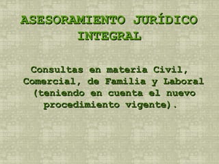 ASESORAMIENTO JURÍDICO INTEGRAL Consultas en materia Civil, Comercial, de Familia y Laboral (teniendo en cuenta el nuevo procedimiento vigente).  