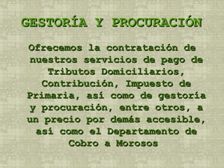 GESTORÍA Y PROCURACIÓN Ofrecemos la contratación de nuestros servicios de pago de Tributos Domiciliarios, Contribución, Impuesto de Primaria, así como de gestoría y procuración, entre otros, a un precio por demás accesible, así como el Departamento de Cobro a Morosos  