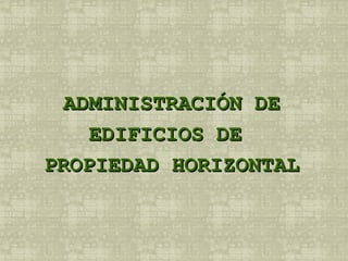 ADMINISTRACIÓN DE EDIFICIOS DE  PROPIEDAD HORIZONTAL 