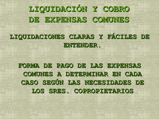 LIQUIDACIÓN Y COBRO DE EXPENSAS COMUNES LIQUIDACIONES CLARAS Y FÁCILES DE ENTENDER. FORMA DE PAGO DE LAS EXPENSAS COMUNES A DETERMINAR EN CADA CASO SEGÚN LAS NECESIDADES DE LOS SRES. COPROPIETARIOS 