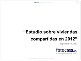Estudios y Encuestas




“Estudio sobre viviendas
     compartidas en 2012”
                                                     Septiembre 2012




  © Copyright Anuntis Segundamano España S.L. 2012                     1
 
