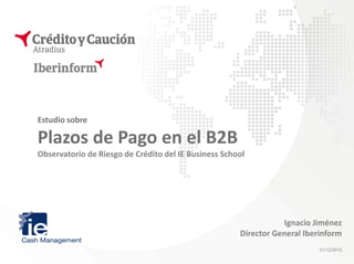 Estudio sobre
Plazos de Pago en el B2B
Observatorio de Riesgo de Crédito del IE Business School
01/12/2015
Ignacio Jiménez
Director General Iberinform
 