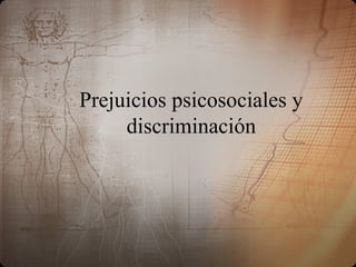 Prejuicios psicosociales y
discriminación
 