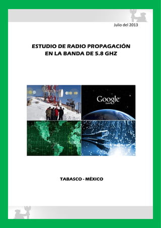 Julio del 2013
ESTUDIO DE RADIO PROPAGACIÓN
EN LA BANDA DE 5.8 GHZ
TABASCO - MÉXICO
 