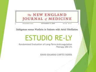 ESTUDIO RE-LY
Randomized Evaluation of Long-Term Anticoagulation
Therapy (RE-LY)
DAVID EDUARDO CORTÉS SIERRA
 