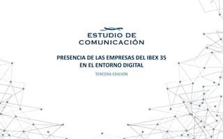 PRESENCIA DE LAS EMPRESAS DEL IBEX 35
EN EL ENTORNO DIGITAL
TERCERA EDICIÓN
 