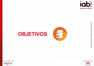 #IABEstudioRRSS
EstudioAnualRedesSociales2017
ELABORADO POR:PATROCINADO POR:
OBJETIVOS
 