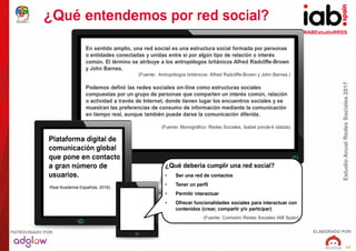 #IABEstudioRRSS
EstudioAnualRedesSociales2017
ELABORADO POR:PATROCINADO POR:
17
¿Qué entendemos por red social?
En sentido...