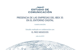 PRESENCIA DE LAS EMPRESAS DEL IBEX 35
EN EL ENTORNO DIGITAL
CUARTA EDICIÓN
Estudio realizado en colaboración con
EL PAÍS NEGOCIOS
Julio de 2019
 