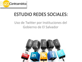 ESTUDIO REDES SOCIALES:
Uso de Twitter por Instituciones del
     Gobierno de El Salvador
 
