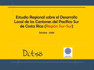 Estudio Regional sobre el Desarrollo Local de los Cantones del Pacífico Sur de Costa Rica ( Región Sur-Sur ) Octubre - 2009 